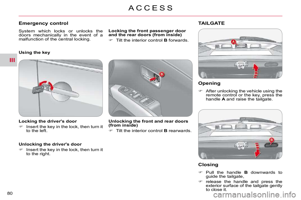 CITROEN C CROSSER 2009  Owners Manual III
A C C E S S
80 
  Opening 
   
�    After unlocking the vehicle using the 
remote control or the key, press the  
handle   A  and raise the tailgate.   
TAILGATE 
  Closing 
   
�    Pull  t