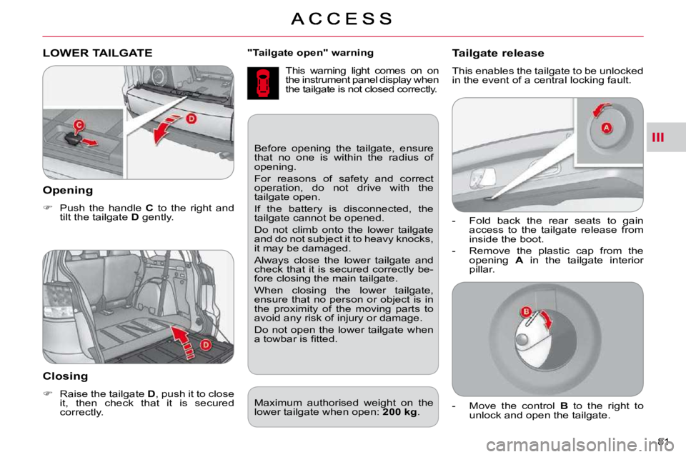 CITROEN C CROSSER 2009 Manual Online III
81 
  
"Tailgate open" warning   
 This  warning  light  comes  on  on  
the instrument panel display when 
the tailgate is not closed correctly. LOWER TAILGATE 
  Opening 
   
�    Push  the  