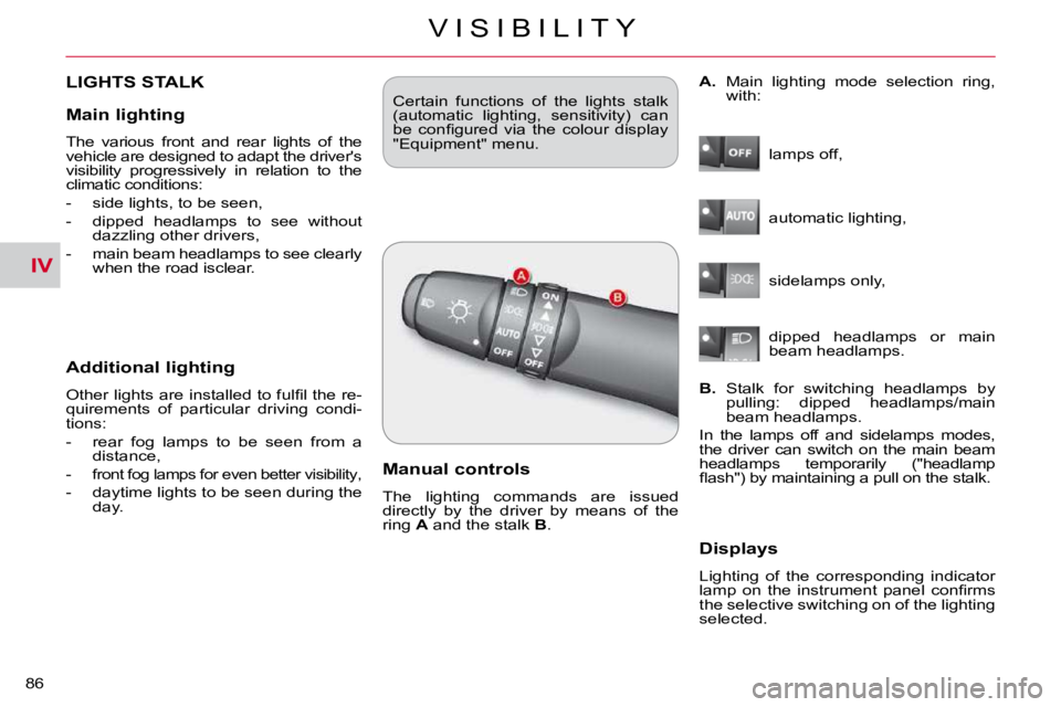 CITROEN C CROSSER 2009  Owners Manual IV
V I S I B I L I T Y
86 
LIGHTS STALK 
  Additional lighting 
� �O�t�h�e�r� �l�i�g�h�t�s� �a�r�e� �i�n�s�t�a�l�l�e�d� �t�o� �f�u�l�ﬁ� �l� �t�h�e� �r�e�- 
�q�u�i�r�e�m�e�n�t�s�  �o�f�  �p�a�r�t�i�c