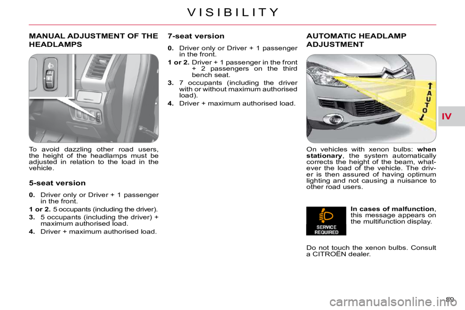 CITROEN C CROSSER 2009  Owners Manual IV
V I S I B I L I T Y
89 
MANUAL ADJUSTMENT OF THE 
HEADLAMPS 
  To  avoid  dazzling  other  road  users,  
�t�h�e�  �h�e�i�g�h�t�  �o�f�  �t�h�e�  �h�e�a�d�l�a�m�p�s�  �m�u�s�t�  �b�e� 
adjusted  in