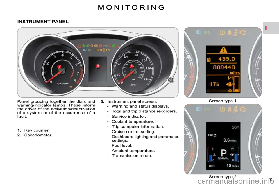 CITROEN C CROSSER 2010  Owners Manual I
19 
INSTRUMENT PANEL 
 Panel  grouping  together  the  dials  and  
warning/indicator  lamps.  These  inform 
the  driver  of  the  activation/deactivation 
of  a  system  or  of  the  occurrence  o