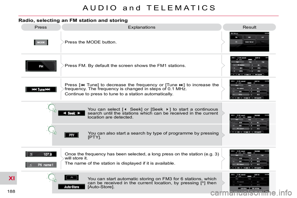 CITROEN C CROSSER 2010  Owners Manual XI
188 
A U D I O   a n d   T E L E M A T I C S
  Radio, selecting an FM station and storing 
 Press the MODE button. 
 Press 
 Explanations   Result 
 You  can  select  [  �   Seek]  or  [Seek    