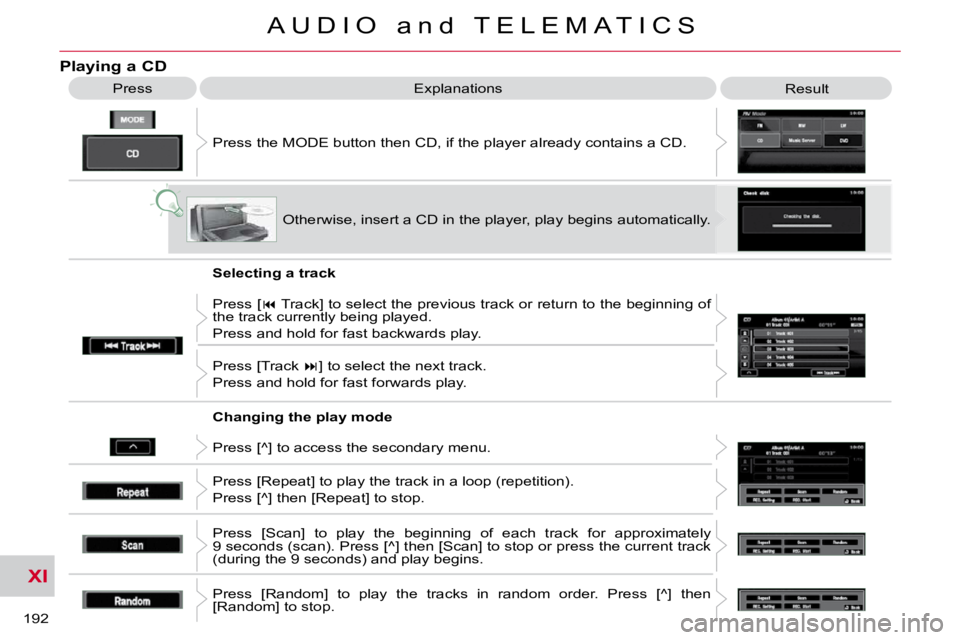 CITROEN C CROSSER 2010  Owners Manual XI
192 
A U D I O   a n d   T E L E M A T I C S
Playing a CD 
 Press the MODE button then CD, if the player already contains a CD. 
 Press 
 Explanations 
 Result 
 Otherwise, insert a CD in the playe