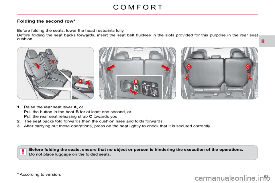 CITROEN C CROSSER 2010 Service Manual II
!
C O M F O R T
53 
�F�o�l�d�i�n�g� �t�h�e� �s�e�c�o�n�d� �r�o�w� �*� � 
   
1.    Raise the rear seat lever   A , or  
  Pull the button in the boot   B  for at least one second, or  
�  �P�u�l�l�