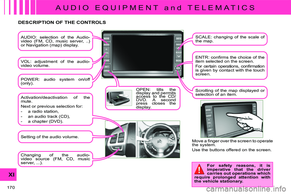 CITROEN C CROSSER DAG 2009  Owners Manual A U D I O   E Q U I P M E N T   a n d   T E L E M A T I C S
XI
170 
  AUDIO:  selection  of  the  Audio- 
video  (FM,  CD,  music  server,  ..) 
or Navigation (map) display.  
 VOL:  adjustment  of  t