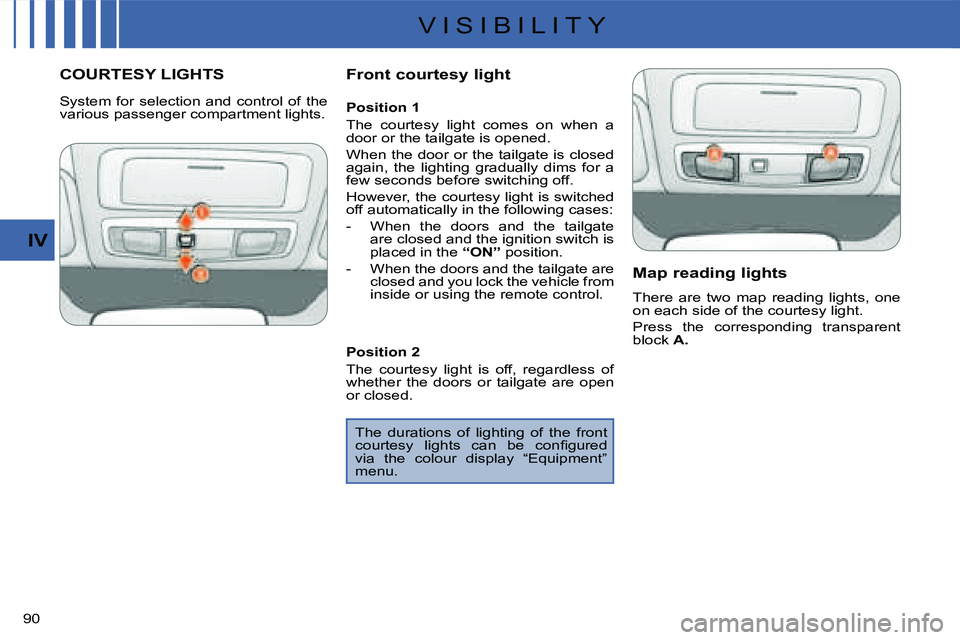 CITROEN C CROSSER DAG 2009  Owners Manual V I S I B I L I T Y
IV
90 
COURTESY LIGHTS   Front courtesy light   Map reading lights  
 There  are  two  map  reading  lights,  one  
on each side of the courtesy light.  
 Press  the  corresponding