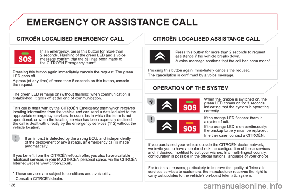 CITROEN C ZERO 2010  Owners Manual 126
EMERGENCY OR ASSISTANCE CALL
   
 
 
 
 
 
 
CITROËN LOCALISED EMERGENCY CALL  
In an emergency, press this button for more than2 seconds. Flashing of the green LED and a voice message conﬁ rm 