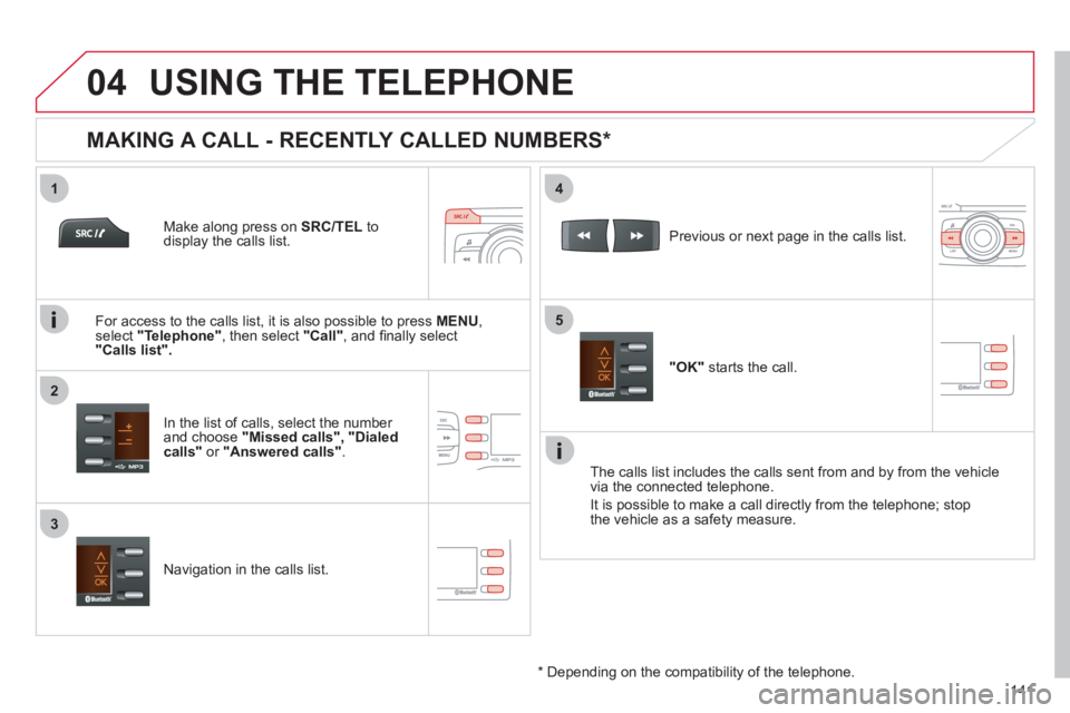 CITROEN C ZERO 2010 User Guide
1
2
4
5
3
04
141
USING THE TELEPHONE
Make along press on SRC/TEL
to display the calls list.
In the list of calls, select the number
and choose "Missed calls" , "Dialed calls" or "An CITROEN C ZERO 2010 User Guide
1
2
4
5
3
04
141
USING THE TELEPHONE
Make along press on SRC/TEL
to display the calls list.
In the list of calls, select the number
and choose "Missed calls" , "Dialed calls" or "An
