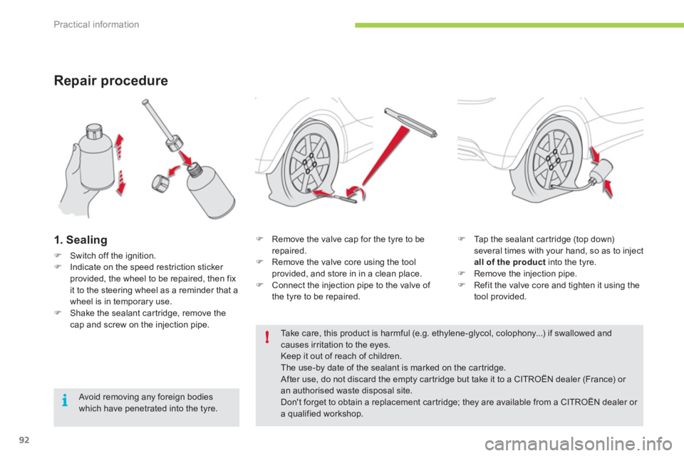 CITROEN C ZERO 2010 Owners Manual !
i
Practical information
92
Repair procedure 
1. Sealing
�)Switch off the ignition.�)Indicate on the speed restriction sticker provided, the wheel to be repaired, then fix it to the steering wheel as