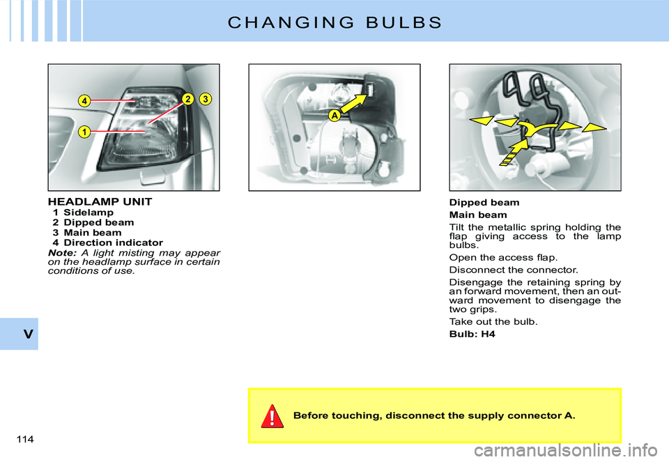CITROEN C2 DAG 2007  Owners Manual 1
23
A
4
�1�1�4� 
V
C H A N G I N G   B U L B S
HEADLAMP UNIT1  Sidelamp2  Dipped beam3  Main beam4  Direction indicatorNote: A  light  misting  may  appear on the headlamp surface in certain conditio
