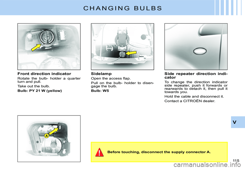CITROEN C2 DAG 2007  Owners Manual A
�1�1�5� 
V
C H A N G I N G   B U L B S
Front direction indicator
Rotate  the  bulb-  holder  a  quarter turn and pull.
Take out the bulb.
Bulb: PY 21 W (yellow)
Sidelamp
�O�p�e�n� �t�h�e� �a�c�c�e�s