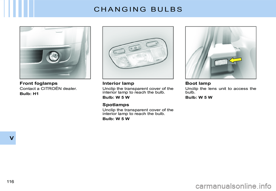 CITROEN C2 DAG 2007  Owners Manual �1�1�6� 
V
C H A N G I N G   B U L B S
Interior lamp
Unclip the transparent cover of the interior lamp to reach the bulb.
Bulb: W 5 W
Spotlamps
Unclip the transparent cover of the interior lamp to rea