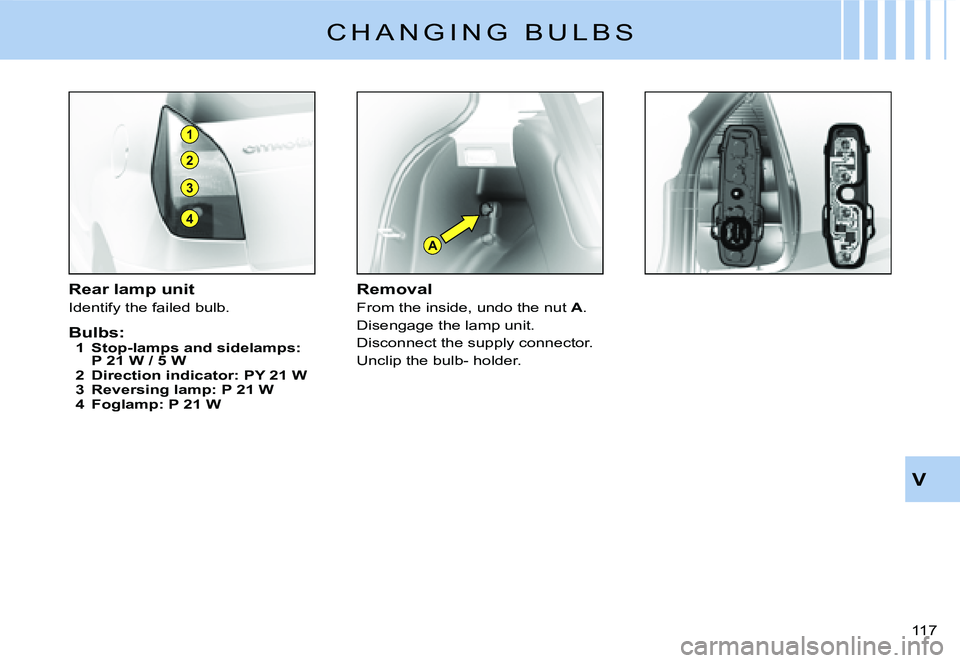 CITROEN C2 DAG 2007  Owners Manual A
1
2
3
4
�1�1�7� 
V
Rear lamp unit
Identify the failed bulb.
Bulbs:1  Stop-lamps and sidelamps: P 21 W / 5 W2  Direction indicator: PY 21 W3  Reversing lamp: P 21 W4  Foglamp: P 21 W
Removal
From the