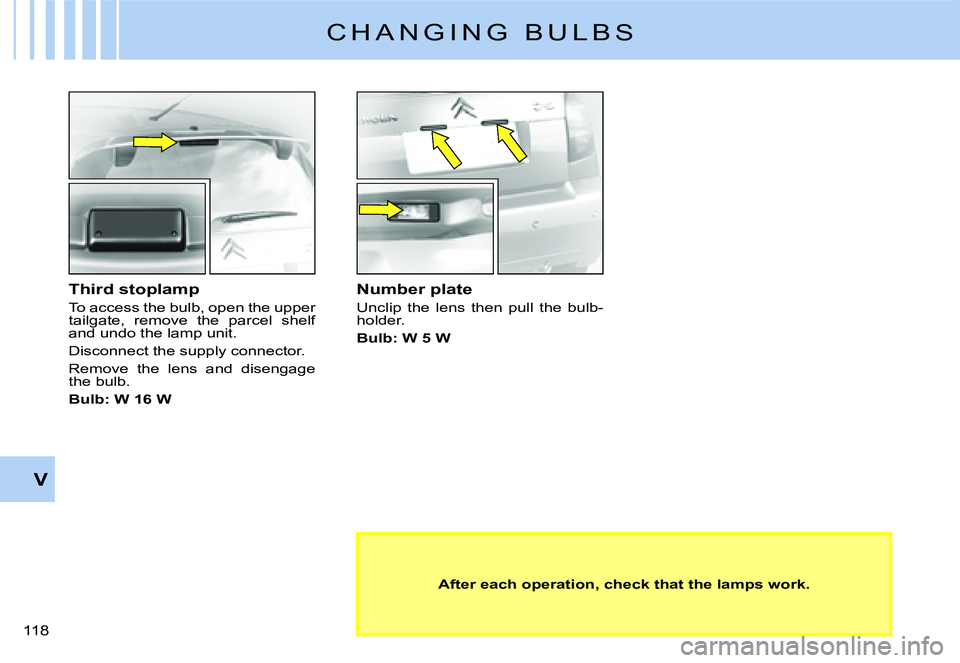 CITROEN C2 DAG 2007  Owners Manual �1�1�8� 
V
C H A N G I N G   B U L B S
Third stoplamp
To access the bulb, open the upper tailgate,  remove  the  parcel  shelf and undo the lamp unit.
Disconnect the supply connector.
Remove  the  len