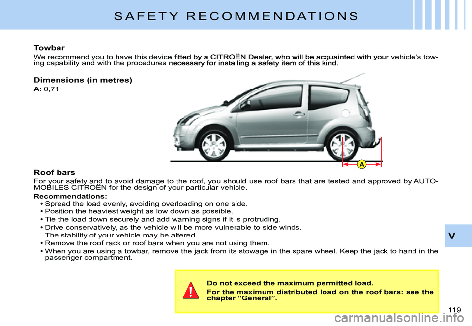 CITROEN C2 DAG 2007  Owners Manual A
119 
V
Roof bars
For your safety and to avoid damage to the roof, you should use roof bars that are tested and approved by AUTO-MOBILES CITROËN for the design of your particular vehicle.For your sa