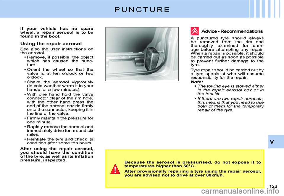 CITROEN C2 DAG 2007  Owners Manual �1�2�3� 
V
Because  the  aerosol  is  pressurised,  do  not  expose  it  to temperatures higher than 50°C.
After  provisionally  repairing  a  tyre  using  the  repair  aerosol, you are advised not t