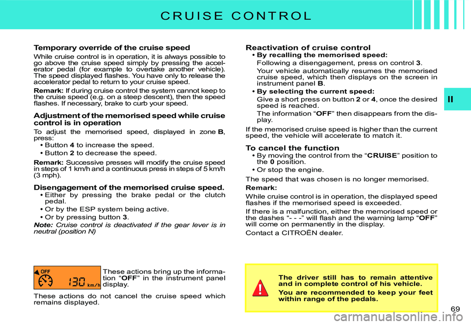 CITROEN C2 DAG 2007 Repair Manual �6�9� 
II
Temporary override of the cruise speed
While cruise control is in operation, it is always possible to go  above  the  cruise  speed  simply  by  pressing  the  ac cel-erator  pedal  (for  ex