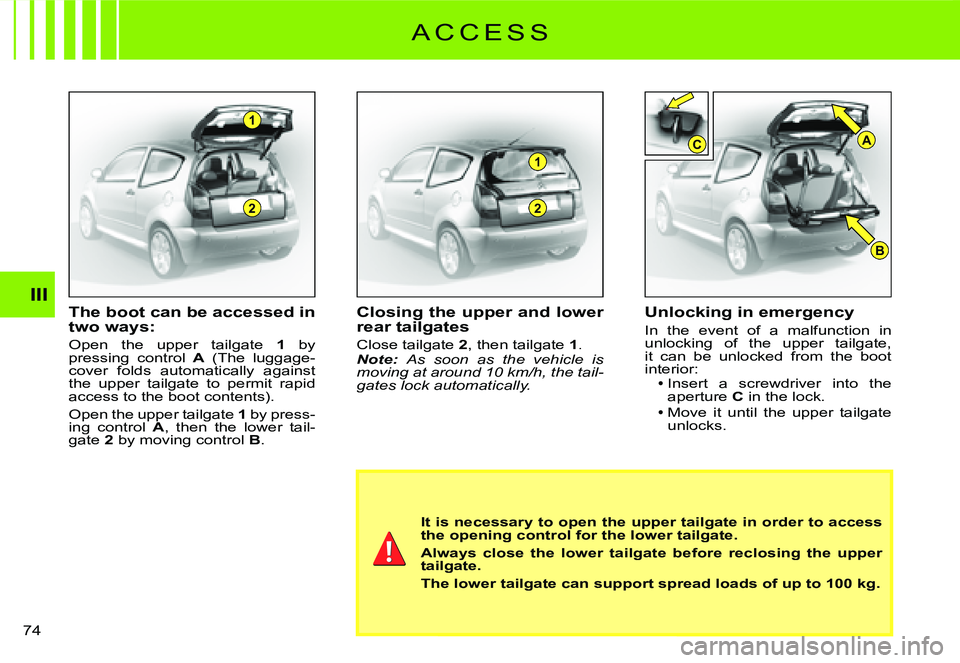 CITROEN C2 DAG 2007 Manual PDF 2
1
2
1
B
CA
�7�4� 
IIIThe boot can be accessed in two ways:
Open  the  upper  tailgate 1  by pressing  control A  (The  luggage- cover  folds  automatically  against the  upper  tailgate  to  permit 