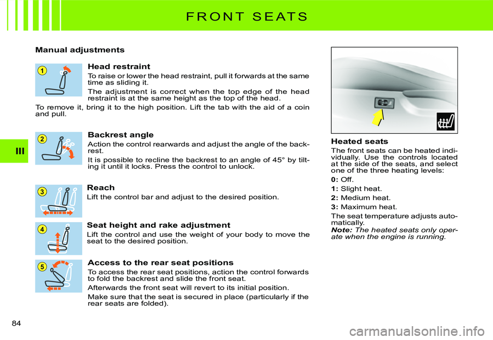 CITROEN C2 DAG 2007 Manual Online 1
5
4
3
2
�8�4� 
III
F R O N T   S E A T S
Manual adjustments
Head restraint
To raise or lower the head restraint, pull it forwards at the same time as sliding it.
The  adjustment  is  correct  when  