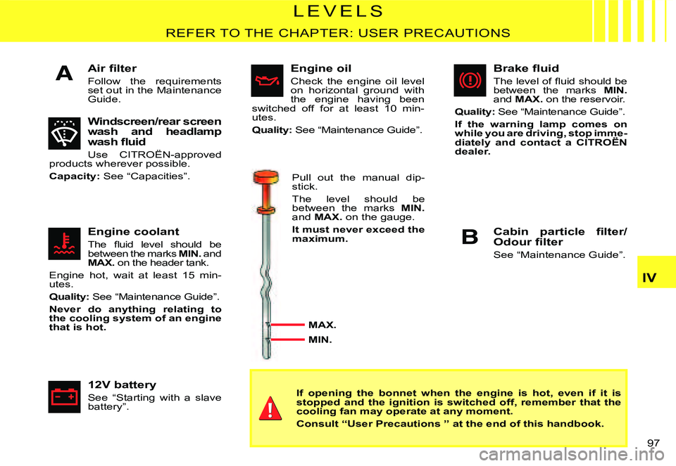 CITROEN C2 DAG 2007  Owners Manual A
B
�9�7� 
IV
�L �E �V �E �L �S
REFER TO THE CHAPTER: USER PRECAUTIONS
�A�i�r� �ﬁ� �l�t�e�r
Follow  the  requirements set out in the Maintenance Guide.
Windscreen/rear screen wash  and  headlamp �w�