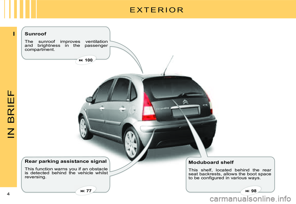 CITROEN C3 2007  Owners Manual IN BRIEF
4 
I
E X T E R I O R
Rear parking assistance signal 
This function warns you if an obstacle is  detected  behind  the  vehicle  whilst reversing.
Moduboard shelf
This  shelf,  located  behind