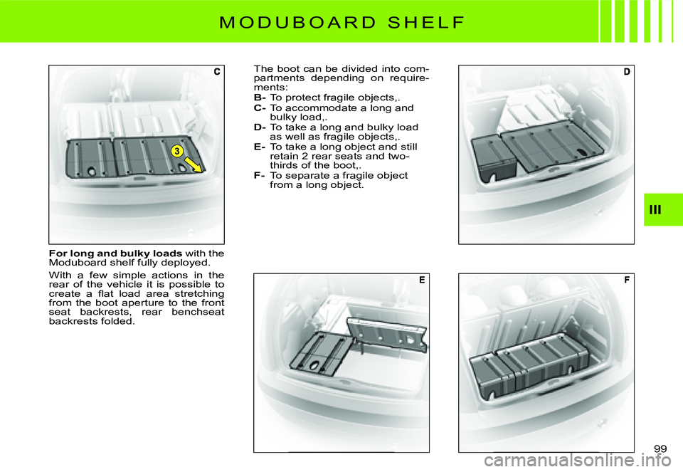 CITROEN C3 2007  Owners Manual 3
III
99 
For long and bulky loads with the Moduboard shelf fully deployed.
With  a  few  simple  actions  in  the rear  of  the  vehicle  it  is  possible  to �c�r�e�a�t�e�  �a�  �ﬂ� �a�t�  �l�o�a�
