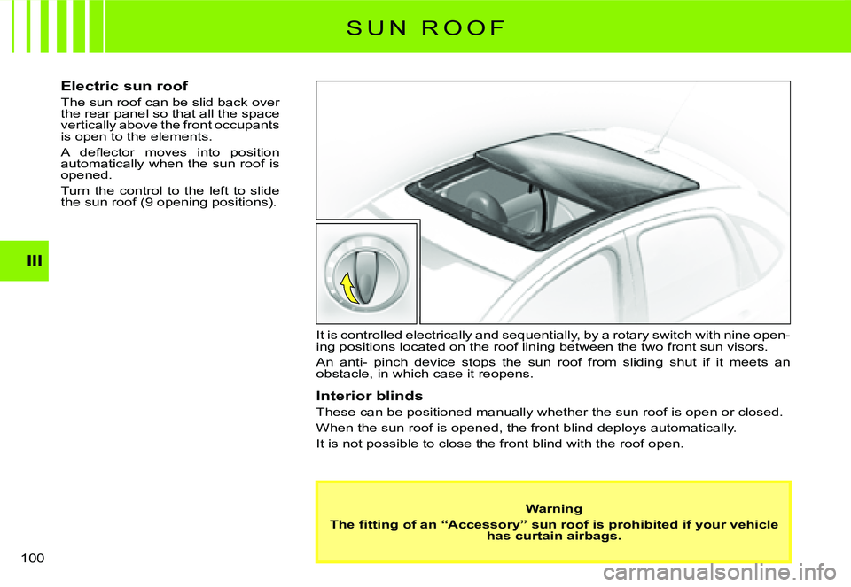 CITROEN C3 2007  Owners Manual III
�1�0�0� 
S U N   R O O F
Electric sun roof
The sun roof can be slid back over the rear panel so that all the space vertically above the front occupants is open to the elements.
�A�  �d�e�ﬂ� �e�c