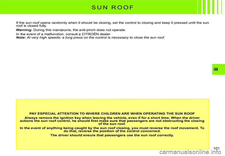 CITROEN C3 2007  Owners Manual III
�1�0�1� 
S U N   R O O F
PAY ESPECIAL ATTENTION TO WHERE CHILDREN ARE WHEN OPERATING THE SUN ROOF
Always remove the ignition key when leaving the vehicle, even if for a short time. When the driver