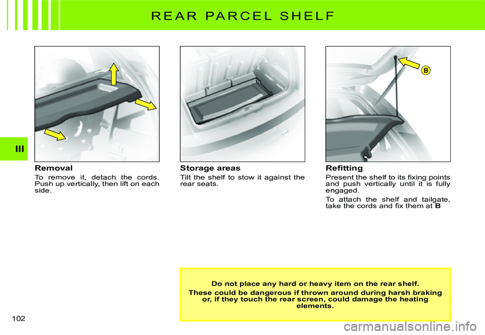 CITROEN C3 2007  Owners Manual B
R E A R   P A R C E L   S H E L F
Removal
To  remove  it,  detach  the  cords. Push up vertically, then lift on each side.
Storage areas
Tilt  the  shelf  to  stow  it  against  the rear seats.
�R�e