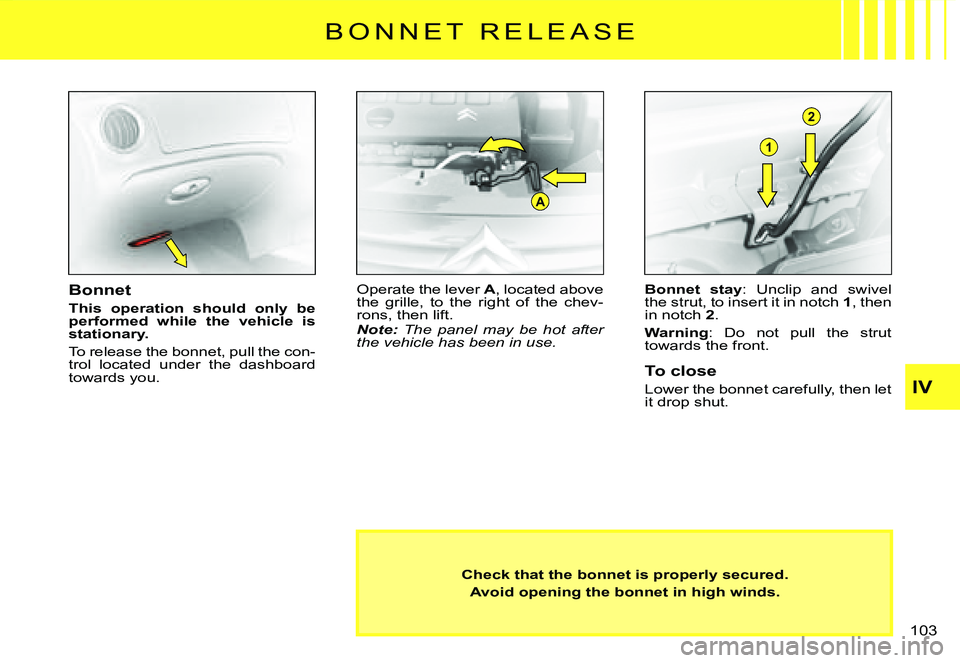 CITROEN C3 2007  Owners Manual A
1
2
B O N N E T   R E L E A S E
Check that the bonnet is properly secured.
Avoid opening the bonnet in high winds.
Bonnet
This  operation  should  only  be performed  while  the  vehicle  is station
