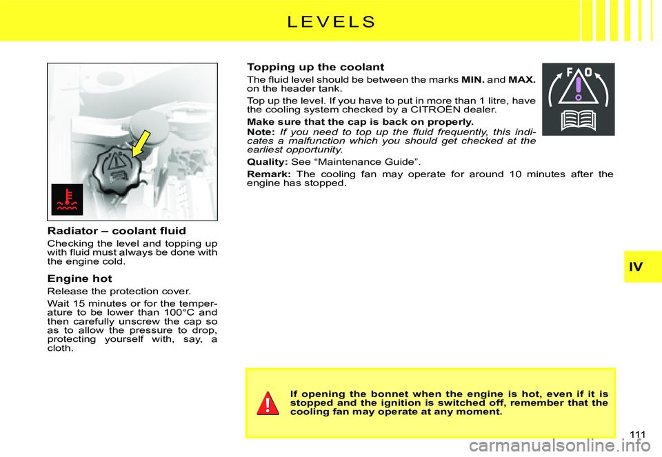 CITROEN C3 2007  Owners Manual IV
111 
�L �E �V �E �L �S
�R�a�d�i�a�t�o�r� �–� �c�o�o�l�a�n�t� �ﬂ� �u�i�d
Checking the level and topping up �w�i�t�h� �ﬂ� �u�i�d� �m�u�s�t� �a�l�w�a�y�s� �b�e� �d�o�n�e� �w�i�t�h� the engine co
