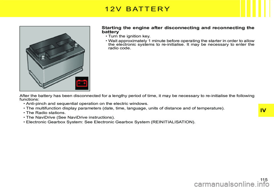 CITROEN C3 2007  Owners Manual IV
�1�1�5� 
Starting  the  engine  after  disconnecting  and  reconnecting  the batteryTurn the ignition key.
Wait approximately 1 minute before operating the starter in order to allow the  electronic