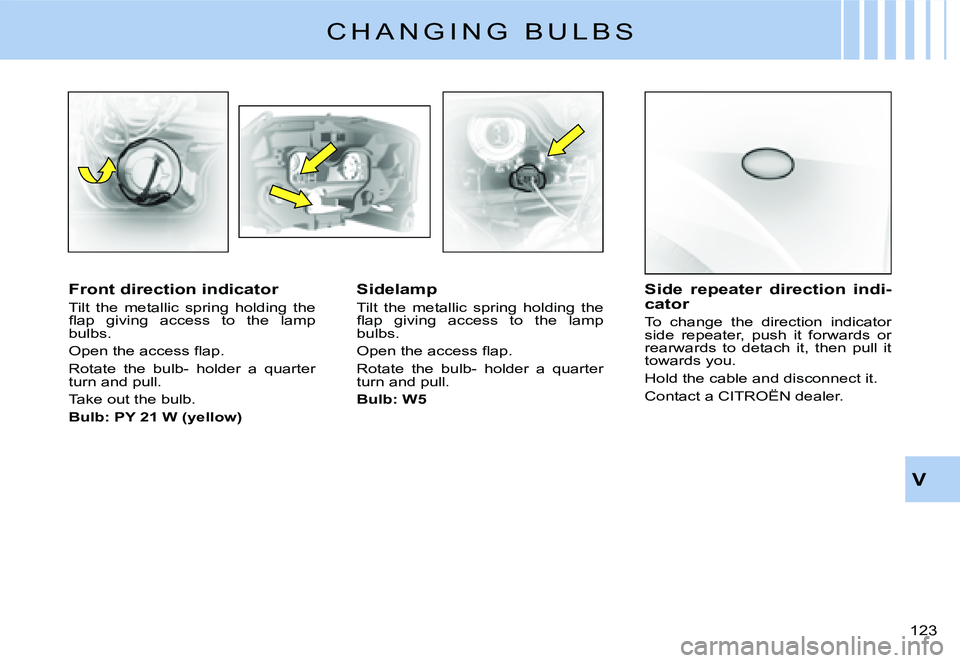 CITROEN C3 2007  Owners Manual V
�1�2�3� 
C H A N G I N G   B U L B S
Front direction indicator
Tilt  the  metallic  spring  holding  the �ﬂ� �a�p�  �g�i�v�i�n�g�  �a�c�c�e�s�s�  �t�o�  �t�h�e�  �l�a�m�p� bulbs.
�O�p�e�n� �t�h�e�