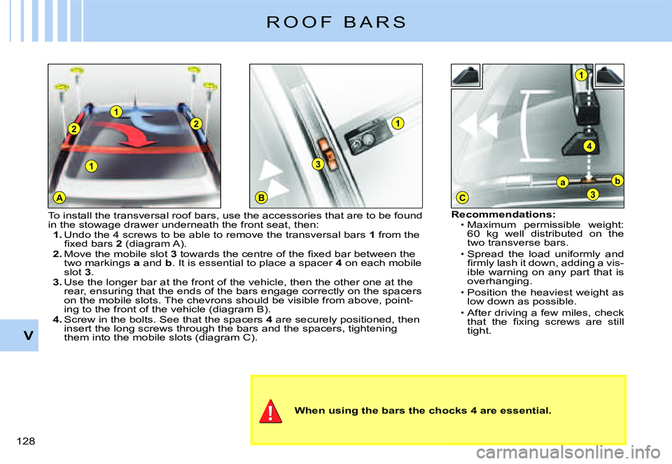 CITROEN C3 2007  Owners Manual 1
A
2
1
2
BC
1
3
1
4
ba
3
V
�1�2�8� 
R O O F   B A R S
When using the bars the chocks 4 are essential.
Recommendations:Maximum  permissible  weight: �6�0�  �k�g�  �w�e�l�l�  �d�i�s�t�r�i�b�u�t�e�d�  �