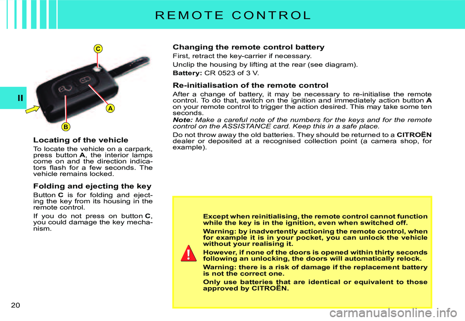 CITROEN C3 2007 User Guide A
C
B
II
�2�0� 
R E M O T E   C O N T R O L
Changing the remote control battery
First, retract the key-carrier if necessary.
Unclip the housing by lifting at the rear (see diagram).
Battery:� �C�R� �0