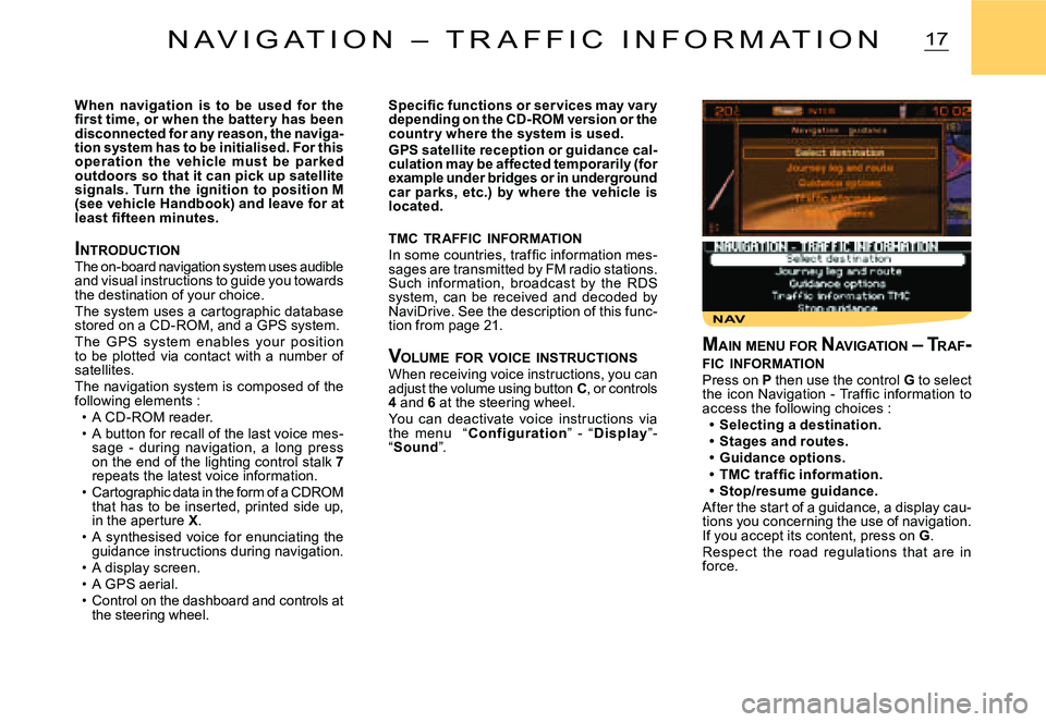 CITROEN C3 2007  Owners Manual NAV
17N A V I G A T I O N   –   T R A F F I C   I N F O R M A T I O N
When  navigation  is  to  be  used  for  the �ﬁ� �r�s�t� �t�i�m�e�,� �o�r� �w�h�e�n� �t�h�e� �b�a�t�t�e�r �y� �h�a�s� �b�e�e�n