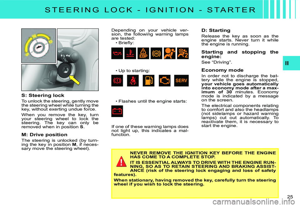CITROEN C3 2007 Owners Manual II
�2�5� 
S: Steering lock
To unlock the steering, gently move the steering wheel while turning the key, without exerting undue force.
When  you  remove  the  key,  turn your  steering  wheel  to  loc