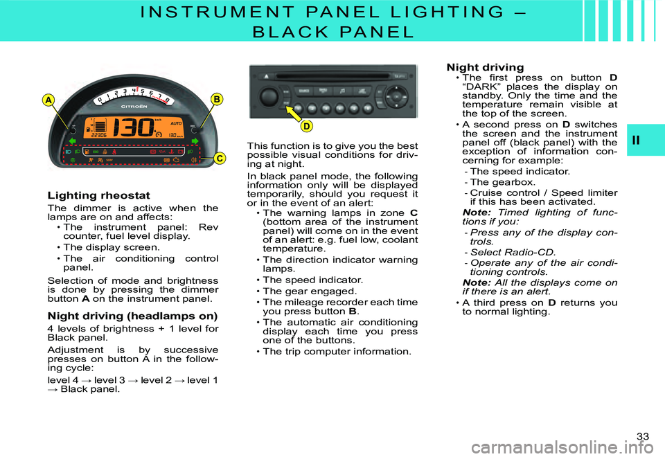 CITROEN C3 2007  Owners Manual D
AB
C
II
�3�3� 
I N S T R U M E N T   P A N E L   L I G H T I N G   – 
B L A C K   P A N E L
Lighting rheostat
The  dimmer  is  active  when  the lamps are on and affects:The  instrument  panel:  R