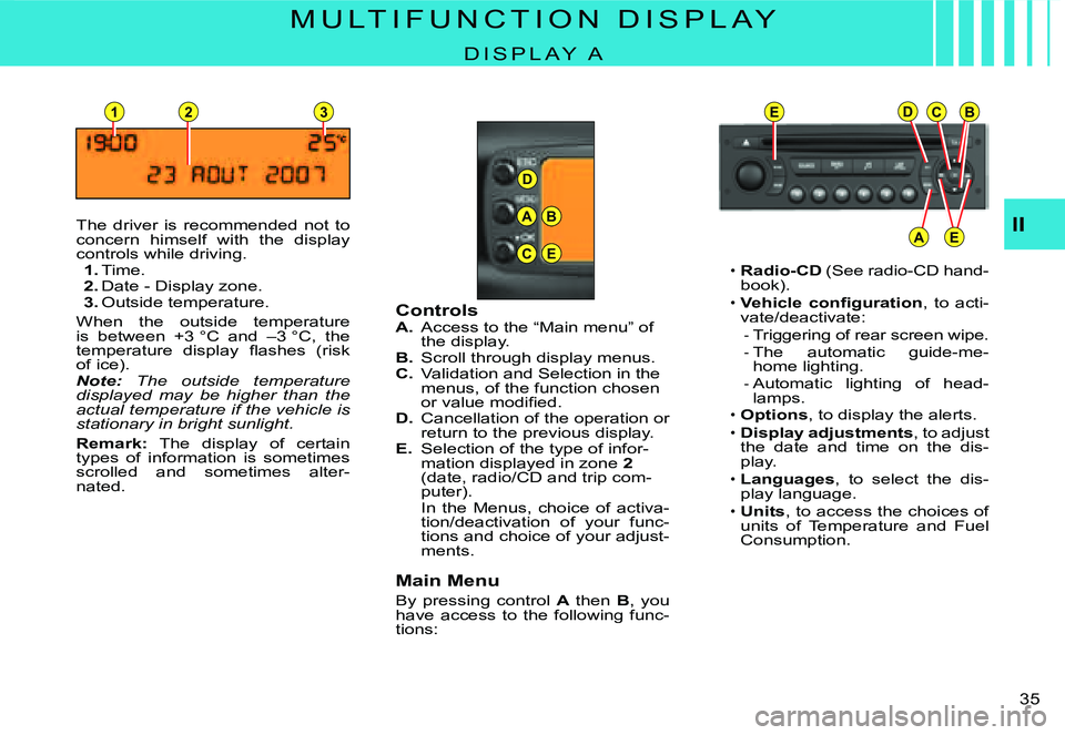 CITROEN C3 2007  Owners Manual D
23
A
C
B
E
EDCB
AE
1
II
�3�5� 
M U L T I F U N C T I O N   D I S P L A Y
D I S P L A Y   A
The  driver  is  recommended  not  to concern  himself  with  the  display controls while driving.1. Time.2