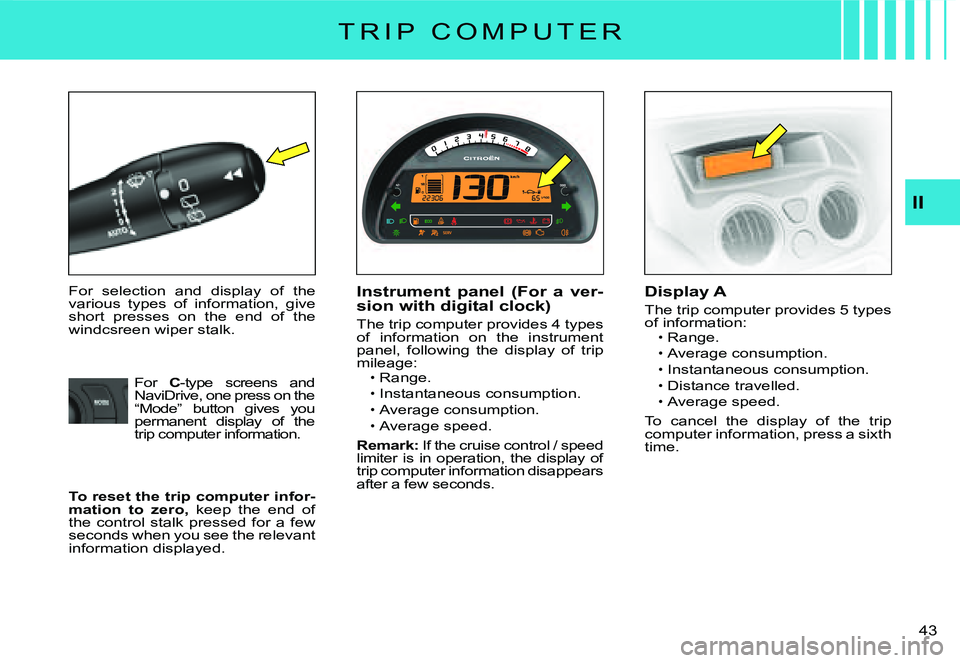 CITROEN C3 2007  Owners Manual II
�4�3� 
T R I P   C O M P U T E R
For  selection  and  display  of  the various  types  of  information,  give short  presses  on  the  end  of  the windcsreen wiper stalk.
Instrument  panel  (For  