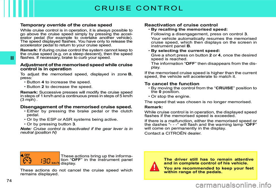CITROEN C3 2007 Manual PDF II
�7�4� 
Temporary override of the cruise speed
While cruise control is in operation, it is always possible to go  above  the  cruise  speed  simply  by  pressing  the  ac cel-erator  pedal  (for  ex