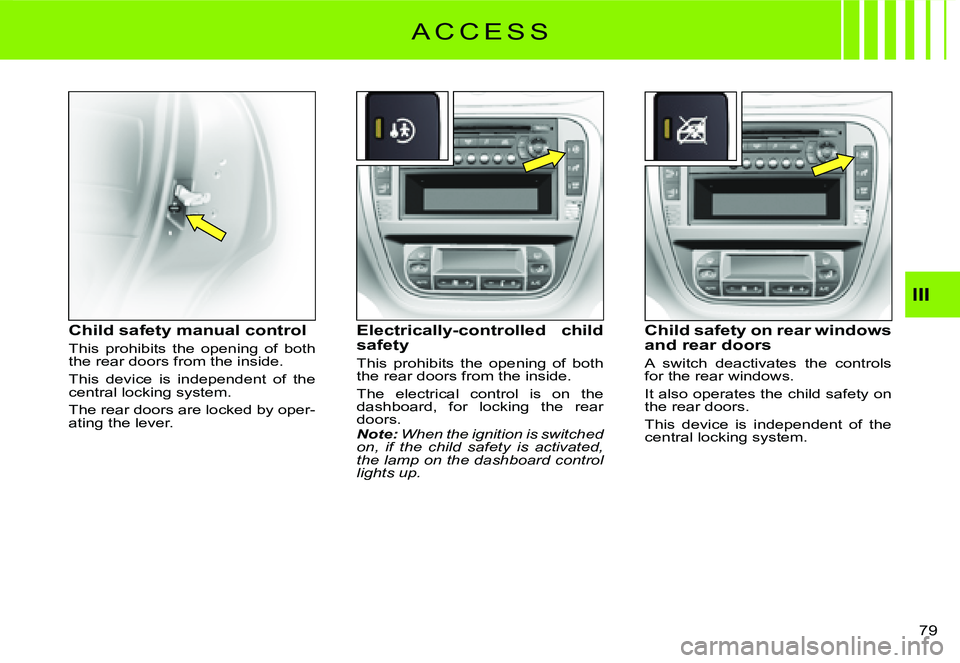 CITROEN C3 2007 Manual Online III
�7�9� 
Child safety manual control
This  prohibits  the  opening  of  both the rear doors from the inside.
This  device  is  independent  of  the central locking system.
The rear doors are locked 