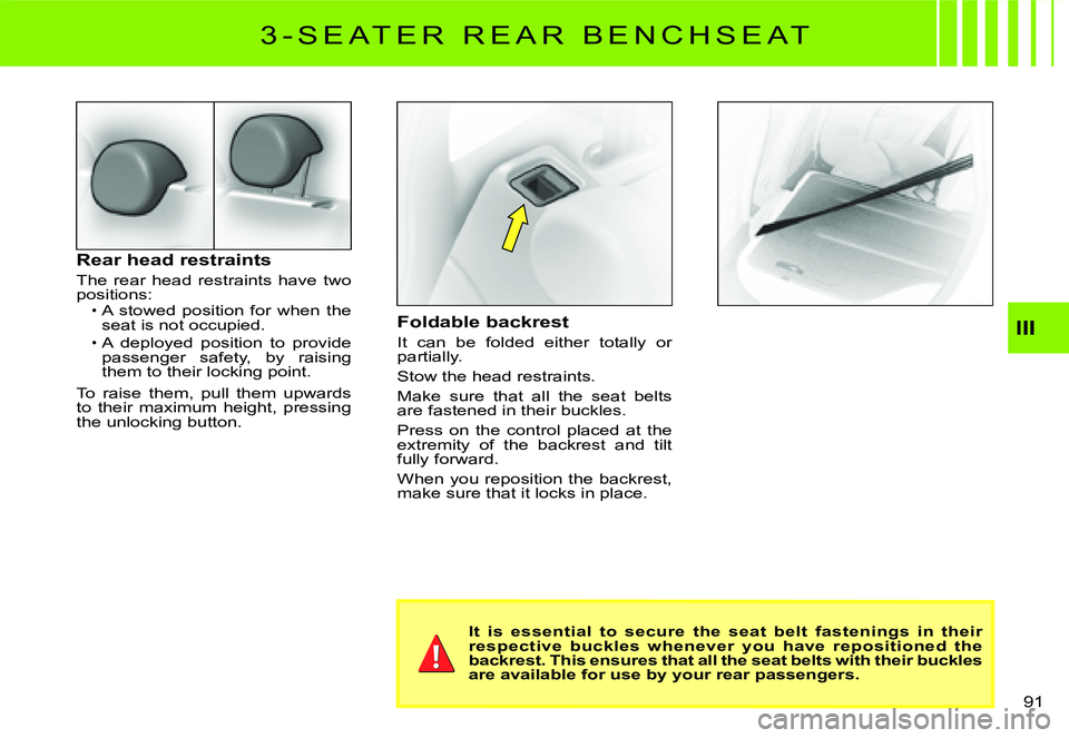 CITROEN C3 2007  Owners Manual III
91 
Rear head restraints
The  rear  head  restraints  have  two positions:A  stowed  position  for  when  the seat is not occupied.A  deployed  position  to  provide passenger  safety,  by  raisin