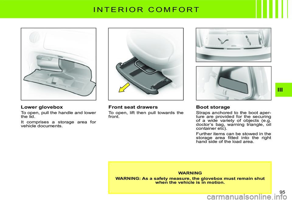 CITROEN C3 2007  Owners Manual III
�9�5� 
I N T E R I O R   C O M F O R T
Lower glovebox
To open, pull the handle and lower the lid.
It  comprises  a  storage  area  for vehicle documents.
Front seat drawers
To  open,  lift  then  