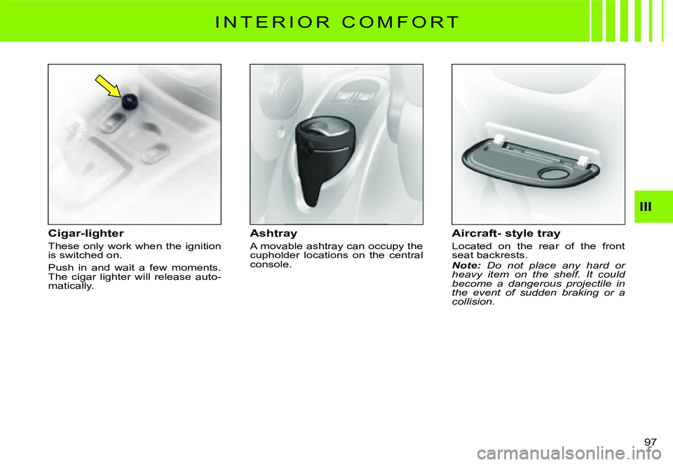 CITROEN C3 2007  Owners Manual III
�9�7� 
I N T E R I O R   C O M F O R T
Cigar-lighter
These only work when the ignition is switched on.
Push  in  and  wait  a  few  moments. The  cigar  lighter  will  release  auto-matically.
Ash