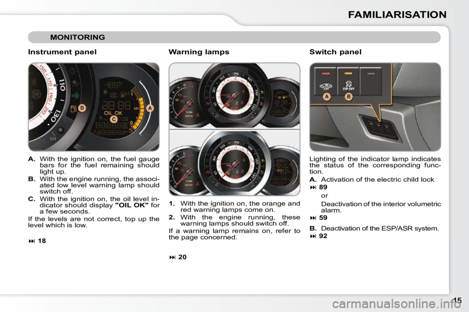 CITROEN C3 2009 User Guide FAMILIARISATION
MONITORING
Instrument panel
A. With the ignition on, the fuel gauge
bars for the fuel remaining should
light up.
B. With the engine running, the assoc CITROEN C3 2009 User Guide FAMILIARISATION
MONITORING
Instrument panel
A. With the ignition on, the fuel gauge
bars for the fuel remaining should
light up.
B. With the engine running, the assoc