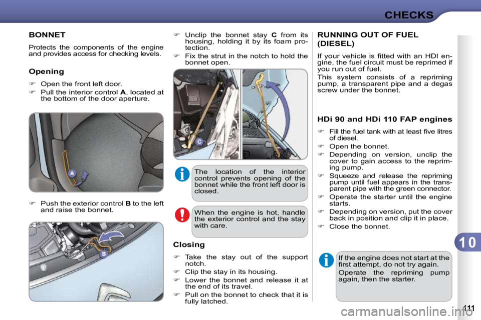 CITROEN C3 2009  Owners Manual 1 0
CHECKS
BONNET 
 Protects  the  components  of  the  engine  
and provides access for checking levels.  
  Opening  
   
�    Open the front left door. 
  
�    Pull the interior control   A 