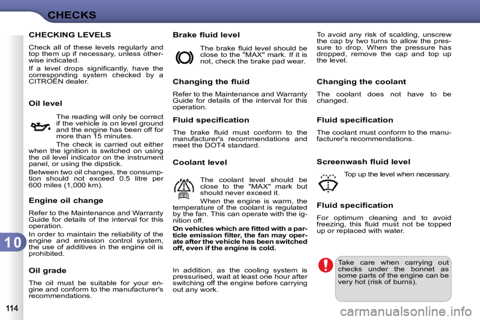 CITROEN C3 2009  Owners Manual 1 0
CHECKS
CHECKING LEVELS 
 Check  all  of  these  levels  regularly  and  
top them up if necessary, unless other-
wise indicated.  
� �I�f�  �a�  �l�e�v�e�l�  �d�r�o�p�s�  �s�i�g�n�i�ﬁ� �c�a�n�t�