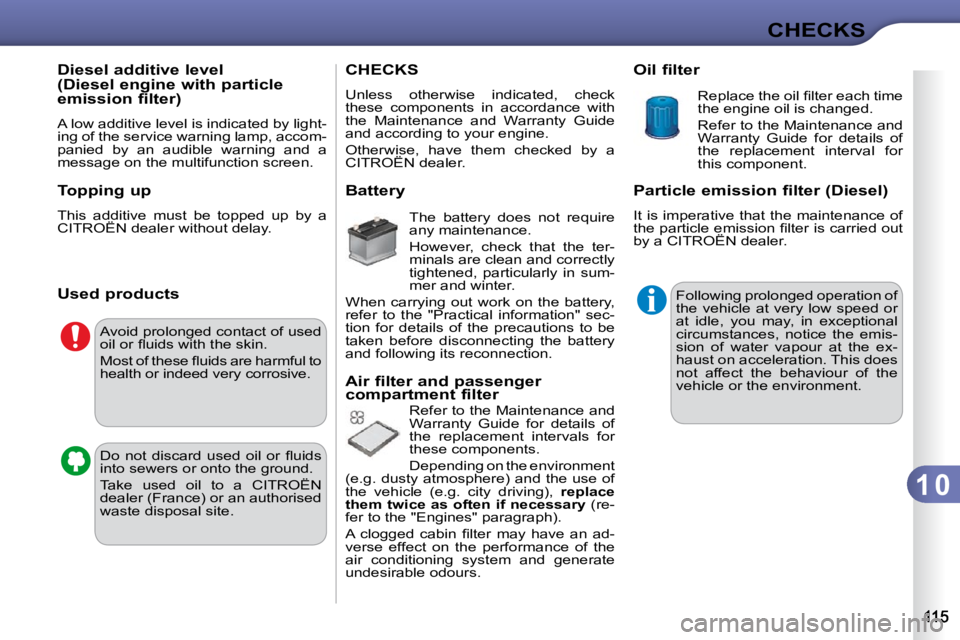 CITROEN C3 2009  Owners Manual 1 0
CHECKS
         Diesel additive level  
(Diesel engine with particle 
emission filter)  
 A low additive level is indicated by light- 
ing of the service warning lamp, accom-
panied  by  an  audib