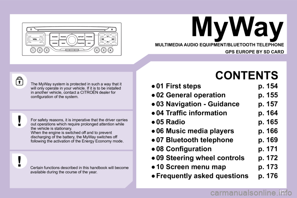 CITROEN C3 2009  Owners Manual 153
 The MyWay system is protected in such a way that it will only operate in your vehicle. If it is to be installed in another vehicle, contact a CITROËN dealer for will only operate in your vehicle